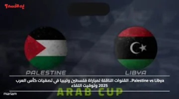 Palestine vs Libya.. القنوات الناقلة لمباراة فلسطين وليبيا في تصفيات كأس العرب 2025 وتوقيت اللقاء
